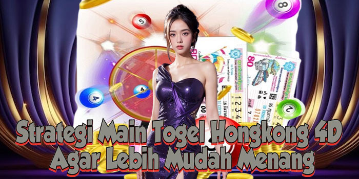 Strategi Main Togel Hongkong 4D Agar Lebih Mudah Menang