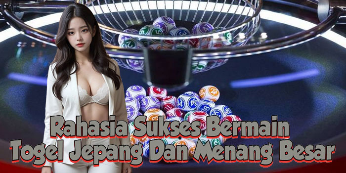 Rahasia Sukses Bermain Togel Jepang Dan Menang Besar