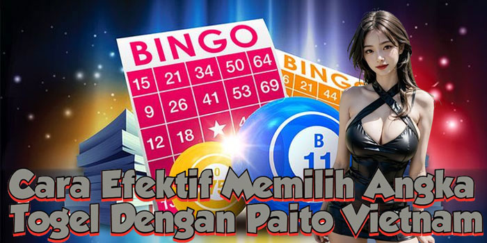 Cara Efektif Memilih Angka Togel Dengan Paito Vietnam