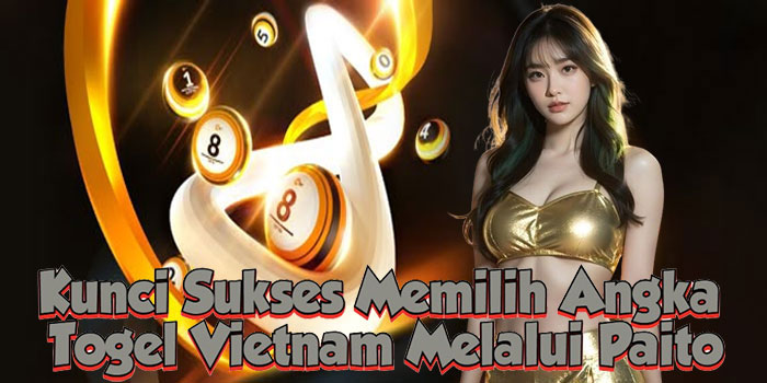 Kunci Sukses Memilih Angka Togel Vietnam Melalui Paito